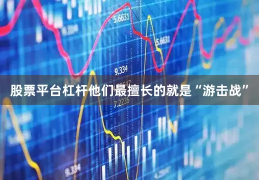 股票平台杠杆他们最擅长的就是“游击战”