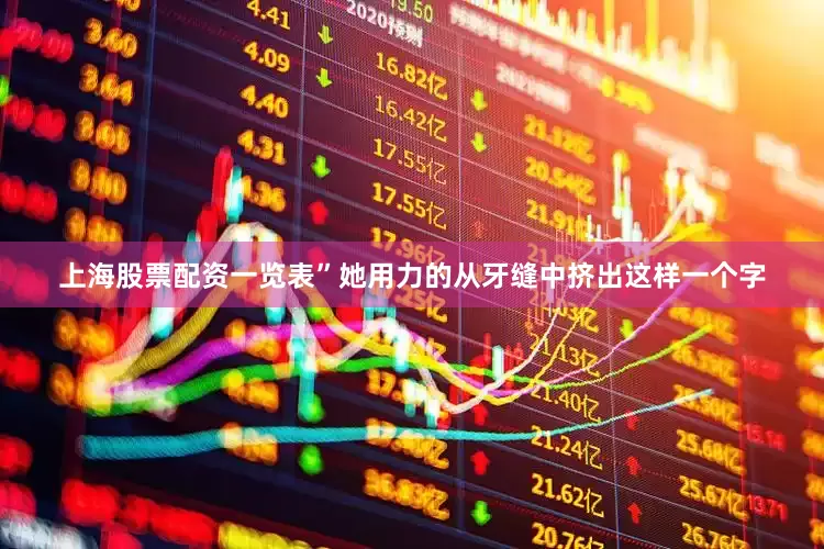 上海股票配资一览表”她用力的从牙缝中挤出这样一个字