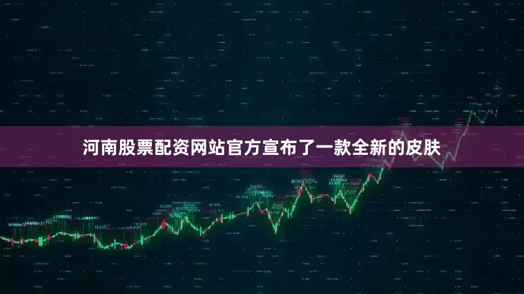 河南股票配资网站官方宣布了一款全新的皮肤