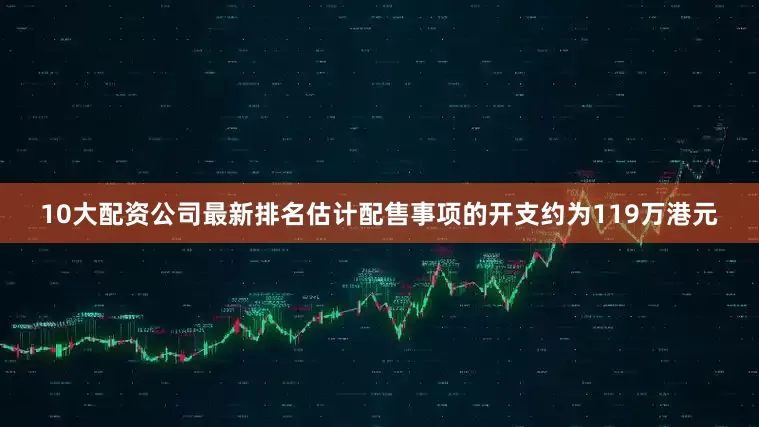 10大配资公司最新排名估计配售事项的开支约为119万港元