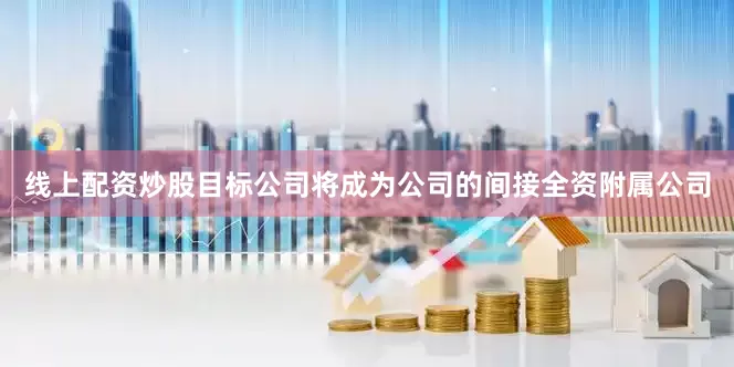 线上配资炒股目标公司将成为公司的间接全资附属公司