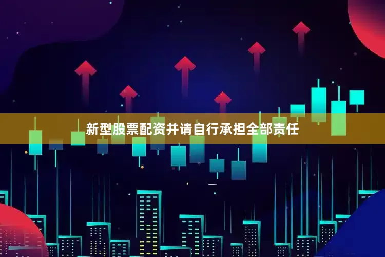 新型股票配资并请自行承担全部责任