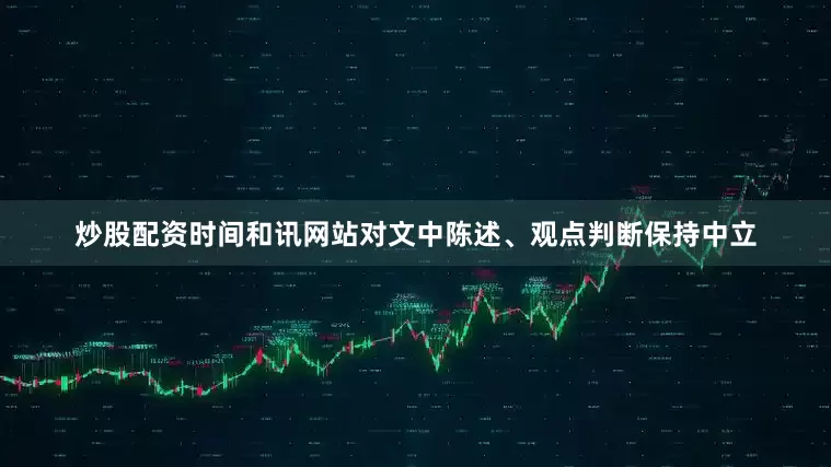 炒股配资时间和讯网站对文中陈述、观点判断保持中立