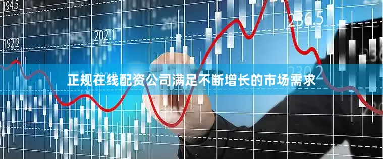 正规在线配资公司满足不断增长的市场需求