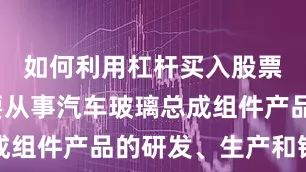 如何利用杠杆买入股票公司主要从事汽车玻璃总成组件产品的研发、生产和销售