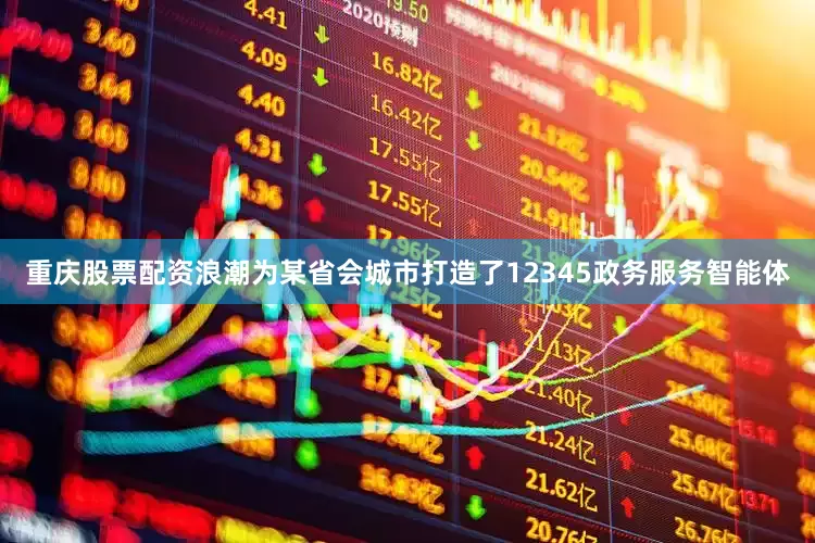 重庆股票配资浪潮为某省会城市打造了12345政务服务智能体
