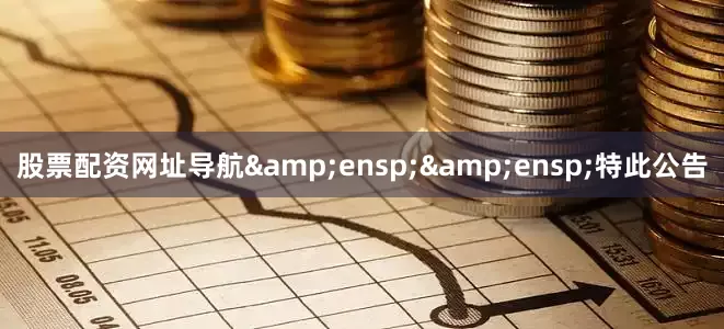 股票配资网址导航  特此公告