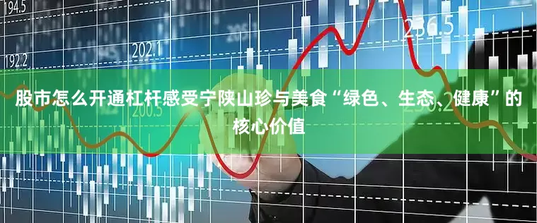 股市怎么开通杠杆感受宁陕山珍与美食“绿色、生态、健康”的核心价值