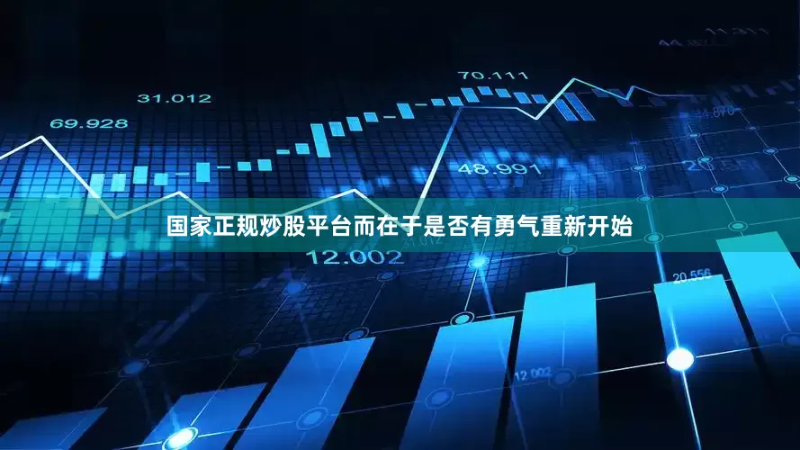 国家正规炒股平台而在于是否有勇气重新开始