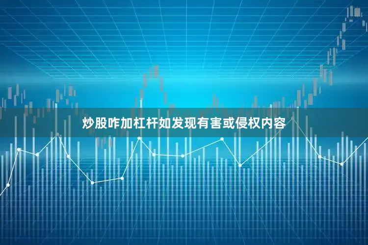 炒股咋加杠杆如发现有害或侵权内容