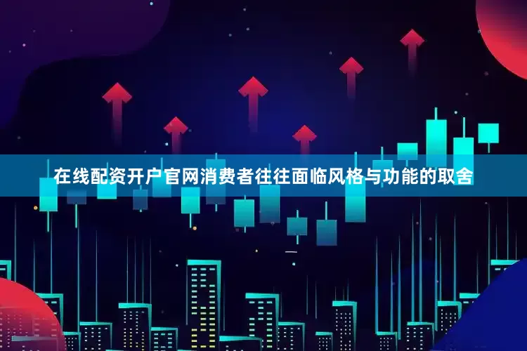 在线配资开户官网消费者往往面临风格与功能的取舍