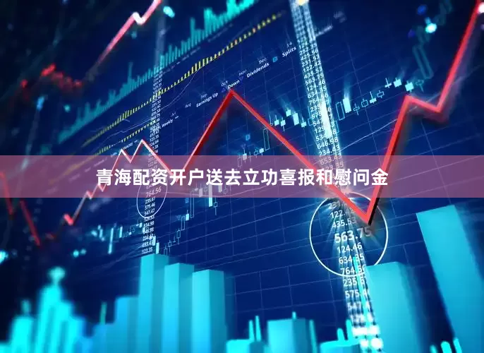 青海配资开户送去立功喜报和慰问金