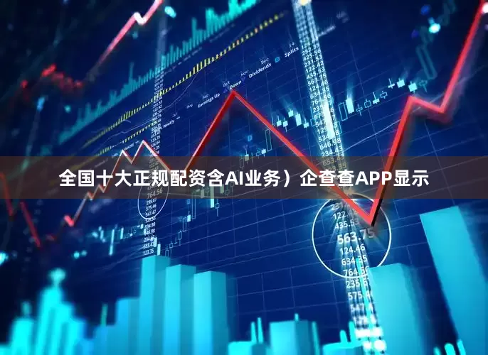 全国十大正规配资含AI业务）企查查APP显示