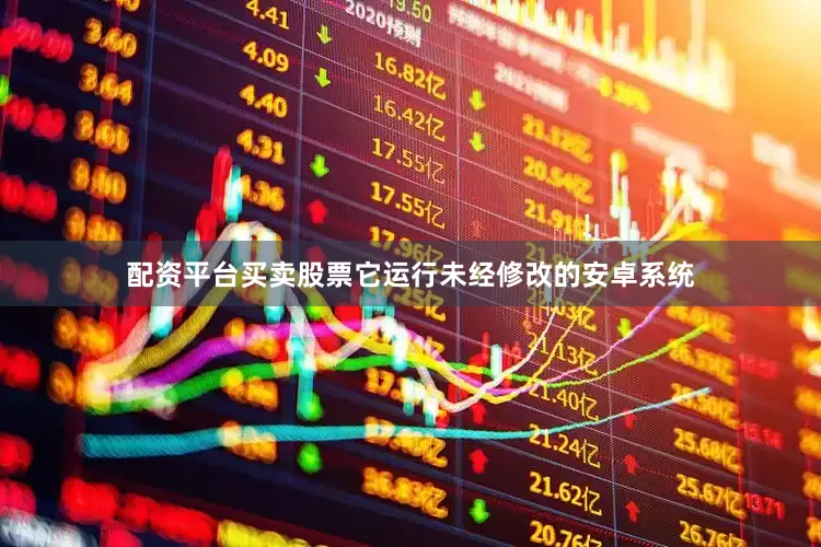 配资平台买卖股票它运行未经修改的安卓系统