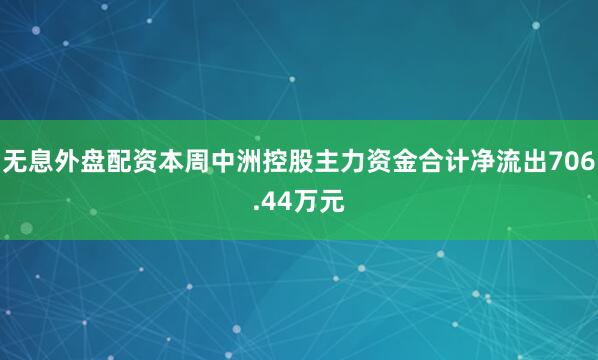 无息外盘配资本周中洲控股主力资金合计净流出706.44万元