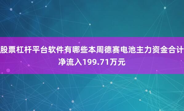 股票杠杆平台软件有哪些本周德赛电池主力资金合计净流入199.71万元
