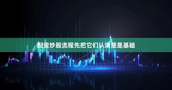 配资炒股流程先把它们认清楚是基础