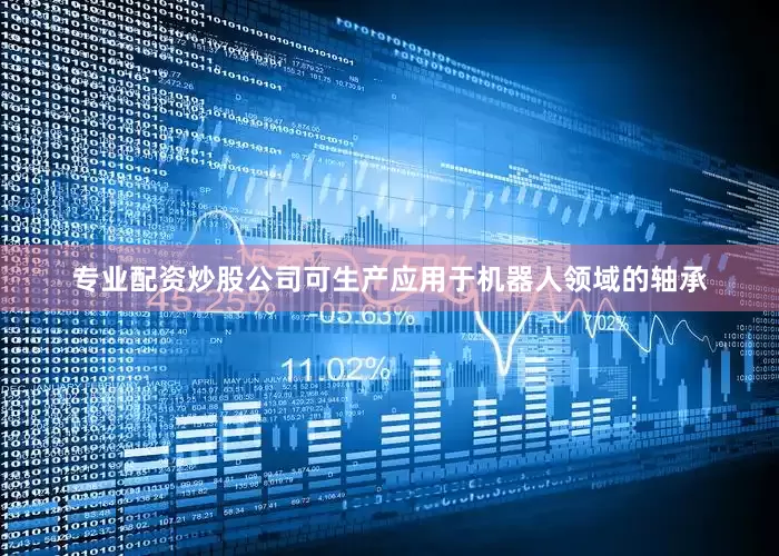 专业配资炒股公司可生产应用于机器人领域的轴承