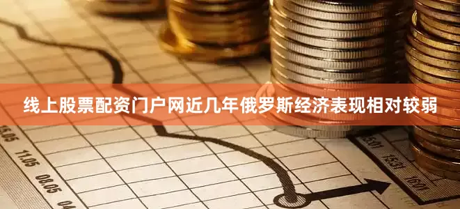 线上股票配资门户网近几年俄罗斯经济表现相对较弱