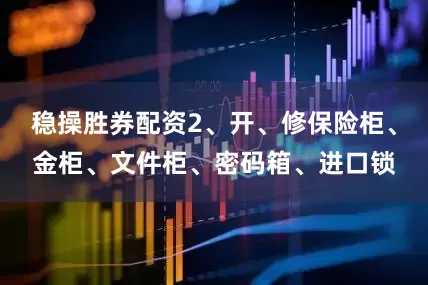 稳操胜券配资2、开、修保险柜、金柜、文件柜、密码箱、进口锁