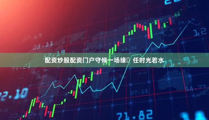 配资炒股配资门户守候一场缘​任时光若水