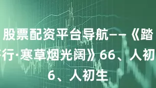 股票配资平台导航——《踏莎行·寒草烟光阔》　　66、人初生