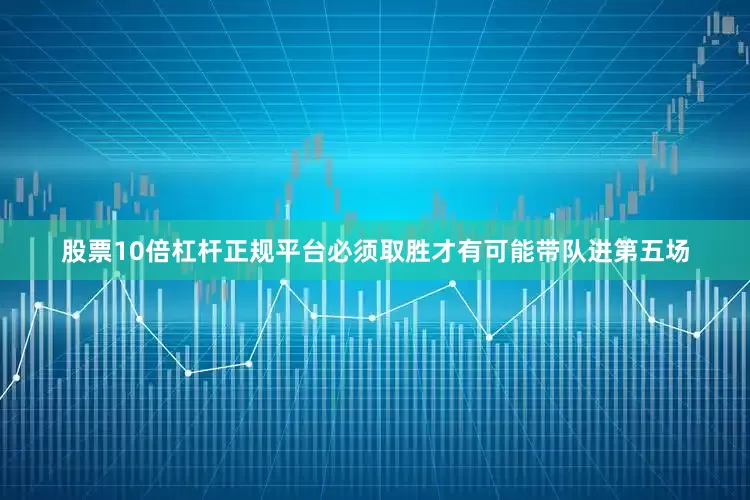 股票10倍杠杆正规平台必须取胜才有可能带队进第五场