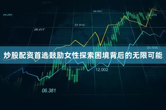 炒股配资首选鼓励女性探索困境背后的无限可能