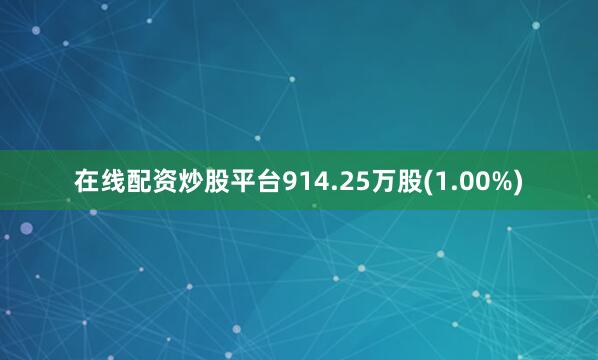 在线配资炒股平台914.25万股(1.00%)