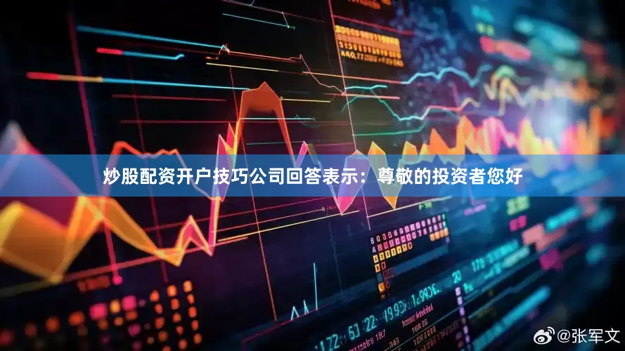 炒股配资开户技巧公司回答表示：尊敬的投资者您好