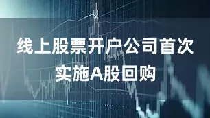 线上股票开户公司首次实施A股回购