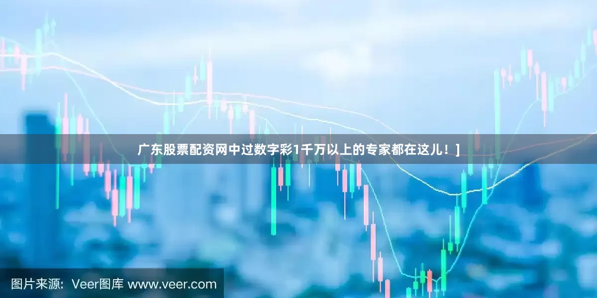 广东股票配资网中过数字彩1千万以上的专家都在这儿！]