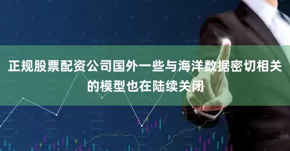 正规股票配资公司国外一些与海洋数据密切相关的模型也在陆续关闭