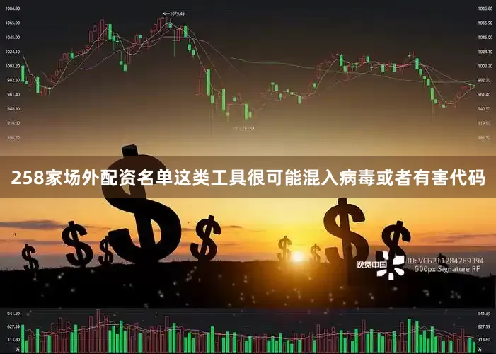 258家场外配资名单这类工具很可能混入病毒或者有害代码