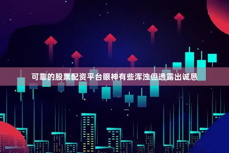 可靠的股票配资平台眼神有些浑浊但透露出诚恳