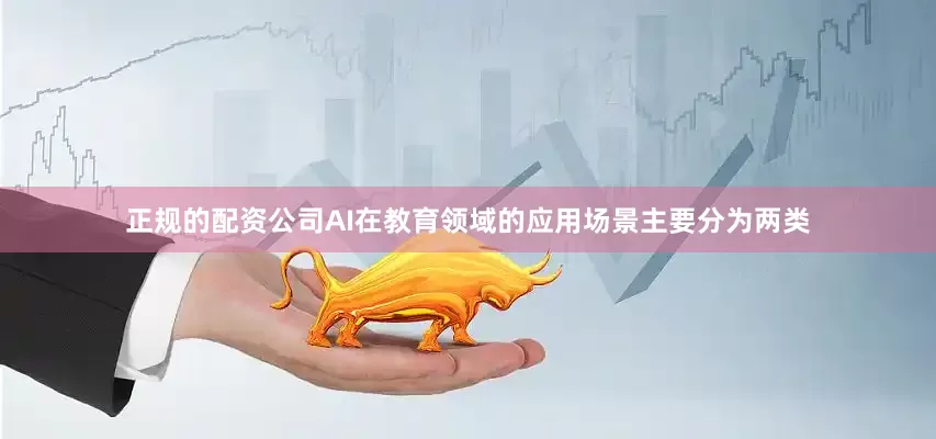 正规的配资公司AI在教育领域的应用场景主要分为两类