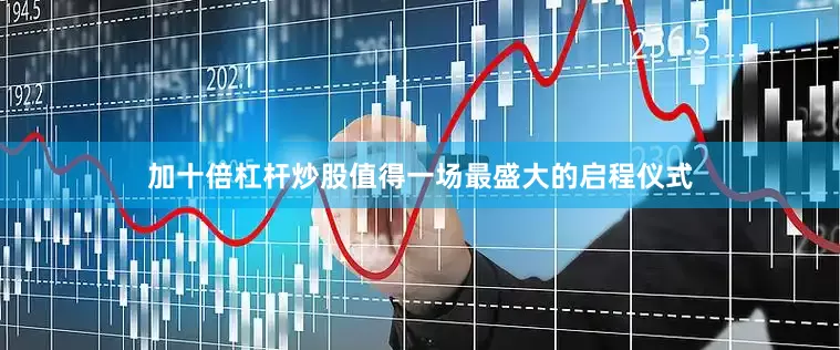 加十倍杠杆炒股值得一场最盛大的启程仪式