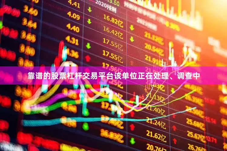 靠谱的股票杠杆交易平台该单位正在处理、调查中