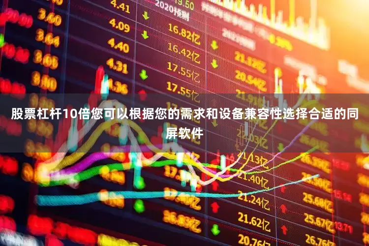 股票杠杆10倍您可以根据您的需求和设备兼容性选择合适的同屏软件