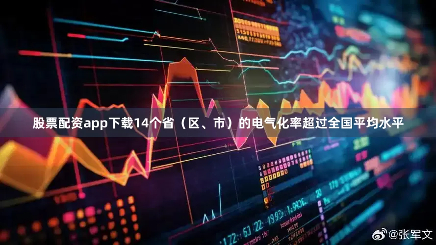 股票配资app下载14个省（区、市）的电气化率超过全国平均水平
