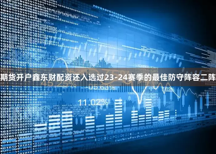 期货开户鑫东财配资还入选过23-24赛季的最佳防守阵容二阵