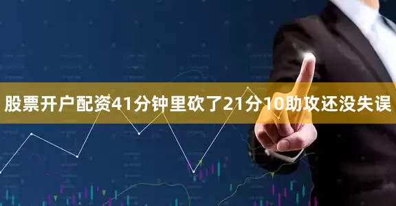 股票开户配资41分钟里砍了21分10助攻还没失误