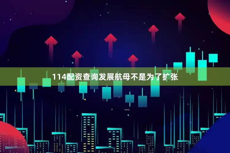 114配资查询发展航母不是为了扩张