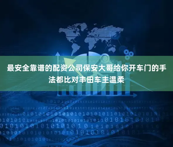 最安全靠谱的配资公司保安大哥给你开车门的手法都比对丰田车主温柔