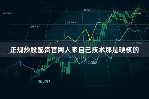 正规炒股配资官网人家自己技术那是硬核的