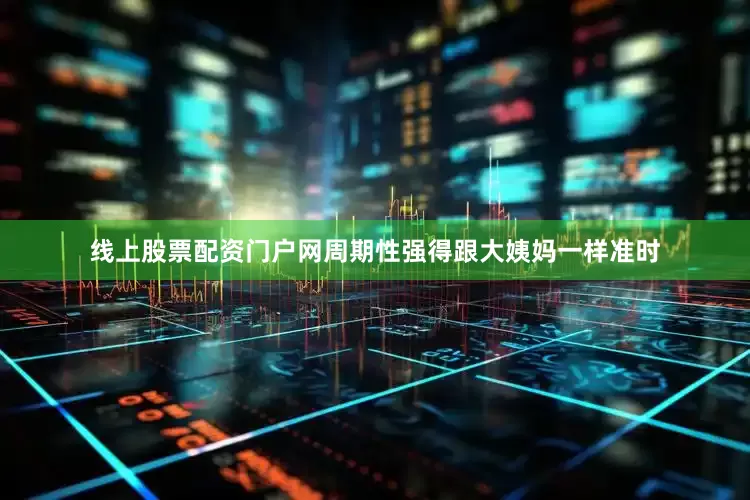 线上股票配资门户网周期性强得跟大姨妈一样准时