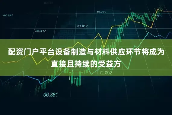 配资门户平台设备制造与材料供应环节将成为直接且持续的受益方