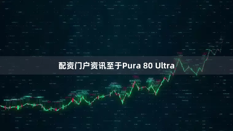 配资门户资讯至于Pura 80 Ultra