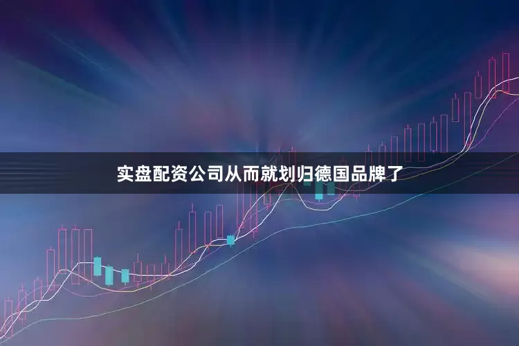 实盘配资公司从而就划归德国品牌了