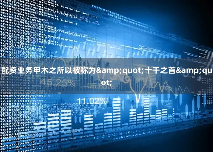 配资业务甲木之所以被称为&quot;十干之首&quot;